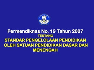 Permendiknas No. 19 Tahun 2007
TENTANG
STANDAR PENGELOLAAN PENDIDIKAN
OLEH SATUAN PENDIDIKAN DASAR DAN
MENENGAH
 