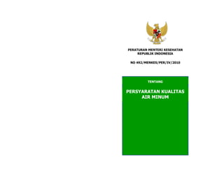 PERATURAN MENTERI KESEHATAN
REPUBLIK INDONESIA
TENTANG
PERSYARATAN KUALITAS
AIR MINUM
NO 492/MENKES/PER/IV/2010
 