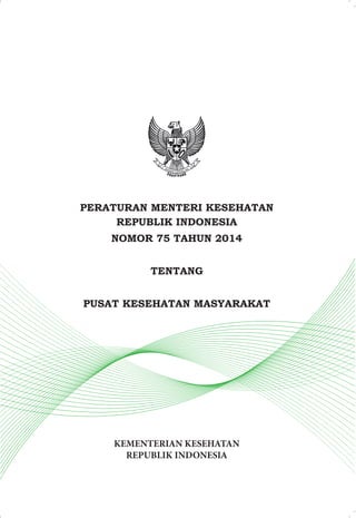 PERATURAN MENTERI KESEHATAN
REPUBLIK INDONESIA
NOMOR 75 TAHUN 2014
TENTANG
PUSAT KESEHATAN MASYARAKAT
KEMENTERIAN KESEHATAN
REPUBLIK INDONESIA
 