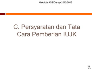 Hakcipta ASS/Genap 2012/2013
11
C. Persyaratan dan Tata
Cara Pemberian IUJK
 