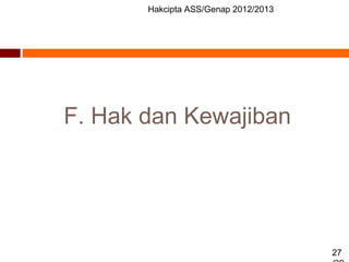 Hakcipta ASS/Genap 2012/2013
27
F. Hak dan Kewajiban
 