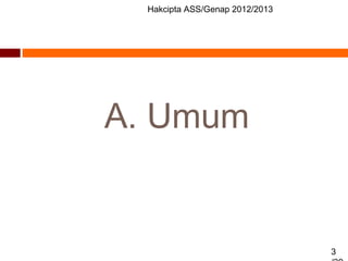 Hakcipta ASS/Genap 2012/2013
3
A. Umum
 