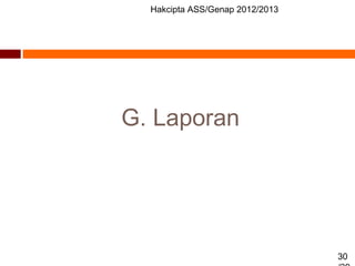 Hakcipta ASS/Genap 2012/2013
30
G. Laporan
 