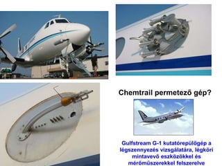 Chemtrail permetező gép?
Gulfstream G-1 kutatórepülőgép a
légszennyezés vizsgálatára, légköri
mintavevő eszközökkel és
mérőműszerekkel felszerelve
 