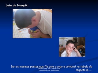 Lata de Nesquik: Dei os mesmos passos que fiz com o copo e coloquei na tabela do objecto B...... Rafael Pires, 5ºB, Trabalho de Investigação de Matemática 