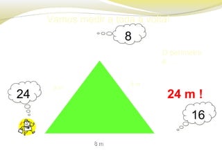 Vamos medir a toda a volta!
8 m
8 m8 m
O perímetro
é …
24 m !
8 m
88
1616
2424
 