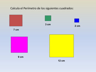 Calcula el Perímetro de los siguientes cuadrados:
7 cm
3 cm
2 cm
9 cm
12 cm
 