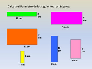 Calcula el Perímetro de los siguientes rectángulos:
12 cm
2
cm
13 cm
7
cm
1 cm
5 cm
15 cm
5
cm
2 cm
10
cm
4 cm
8
cm
 