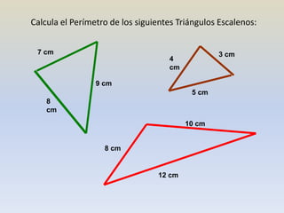 Calcula el Perímetro de los siguientes Triángulos Escalenos:
8
cm
9 cm
7 cm
12 cm
10 cm
8 cm
3 cm
4
cm
5 cm
 