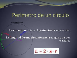 Una circunferencia es el perímetro de un círculo.
La longitud de una circunferencia es igual a 2π por
el radio.
 