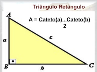 Triângulo Retângulo
A = Cateto(a) . Cateto(b)
2
 