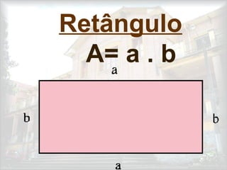 Retângulo
A= a . b
 