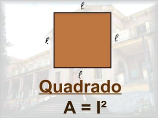 Quadrado
A = l²
 