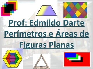 Prof: Edmildo Darte
Perímetros e Áreas de
Figuras Planas
 