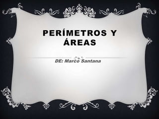 PERÍMETROS Y
ÁREAS
DE: Marco Santana
 