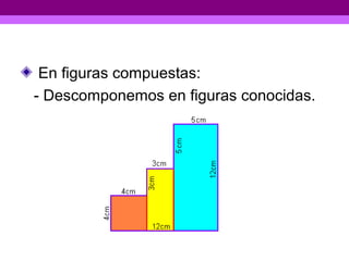 En figuras compuestas:
- Descomponemos en figuras conocidas.
 