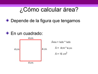 ¿Cómo calcular área?
Depende de la figura que tengamos

En un cuadrado:
 