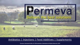 ermeva
Delivers the best solutions
Antibiotics | Injections | Feed Additives | Supplements
Permeva, Herengracht 449a 1017 BRAmsterdam, Netherlands | All Rights Reserved | 2020
 