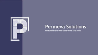 Permeva Solutions
What Permeva offer to farmers and firms
 