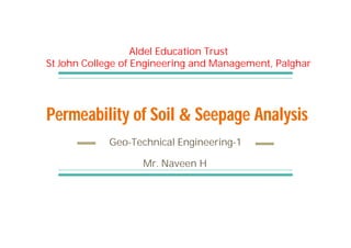 Permeability of Soil & Seepage Analysis
Geo-Technical Engineering-1
Aldel Education Trust
St John College of Engineering and Management, Palghar
Mr. Naveen H
 