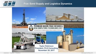 1Experience / Expertise / Excellence www.plgconsulting.com
Frac Sand Supply and Logistics Dynamics
Taylor Robinson
President, PLG Consulting
November 29, 2017
 
