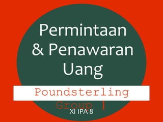 Poundsterling
Group 1
Permintaan
& Penawaran
Uang
XI IPA 8
 