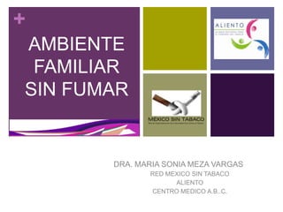 AMBIENTE FAMILIAR SIN FUMAR DRA. MARIA SONIA MEZA VARGAS RED MEXICO SIN TABACO ALIENTO CENTRO MEDICO A.B..C. 