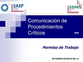 Comunicación de
Procedimientos
Críticos
Permiso de Trabajo
2009
SP-SASIPA-SI-02310 Rev. 8
 