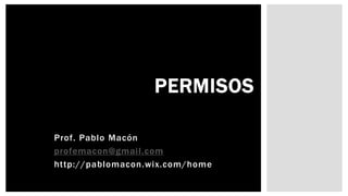 Prof. Pablo Macón
profemacon@gmail.com
http://pablomacon.wix.com/home
PERMISOS
 