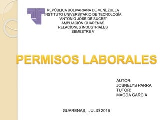 REPÚBLICA BOLIVARIANA DE VENEZUELA
INSTITUTO UNIVERSITARIO DE TECNOLOGÍA
“ANTONIO JÓSE DE SUCRE”
AMPLIACIÓN GUARENAS
RELACIONES INDUSTRIALES
SEMESTRE V
GUARENAS, JULIO 2016
AUTOR:
JOSNELYS PARRA
TUTOR:
MAGDA GARCIA
 