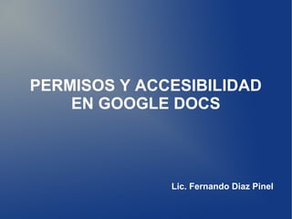 PERMISOS Y ACCESIBILIDAD
EN GOOGLE DOCS
Lic. Fernando Diaz Pinel
 