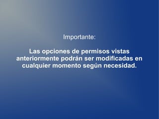 Importante:
Las opciones de permisos vistas
anteriormente podrán ser modificadas en
cualquier momento según necesidad.
 