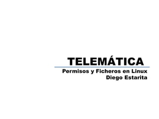 TELEMÁTICA
Permisos y Ficheros en Linux
Diego Estarita
 