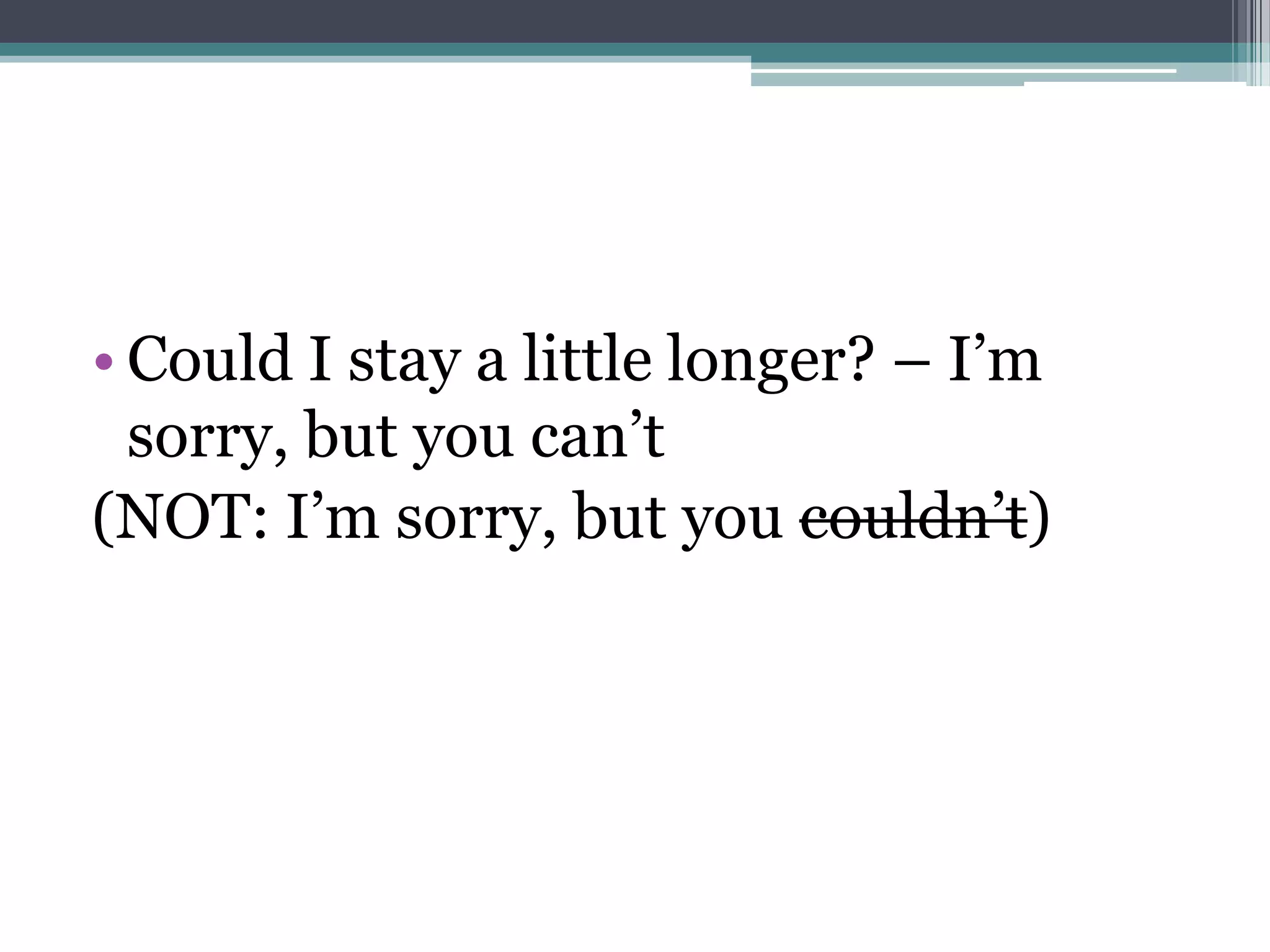 • Could I stay a little longer? – I’m
  sorry, but you can’t
(NOT: I’m sorry, but you couldn’t)
 