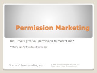 Permission Marketing
Did I really give you permission to market me?
**Useful tips for friends and family too
© www.successful-women-blog.com 2021
Follow me on Twitter @reneewilliams1
Successful-Women-Blog.com
 