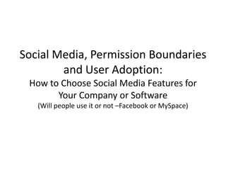 Social Media, Permission Boundaries and User Adoption:How to Choose Social Media Features for Your Company or Software(Will people use it or not –Facebook or MySpace),[object Object]