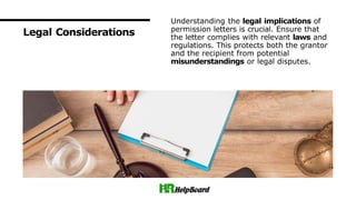 Legal Considerations
Understanding the legal implications of
permission letters is crucial. Ensure that
the letter complies with relevant laws and
regulations. This protects both the grantor
and the recipient from potential
misunderstandings or legal disputes.
 