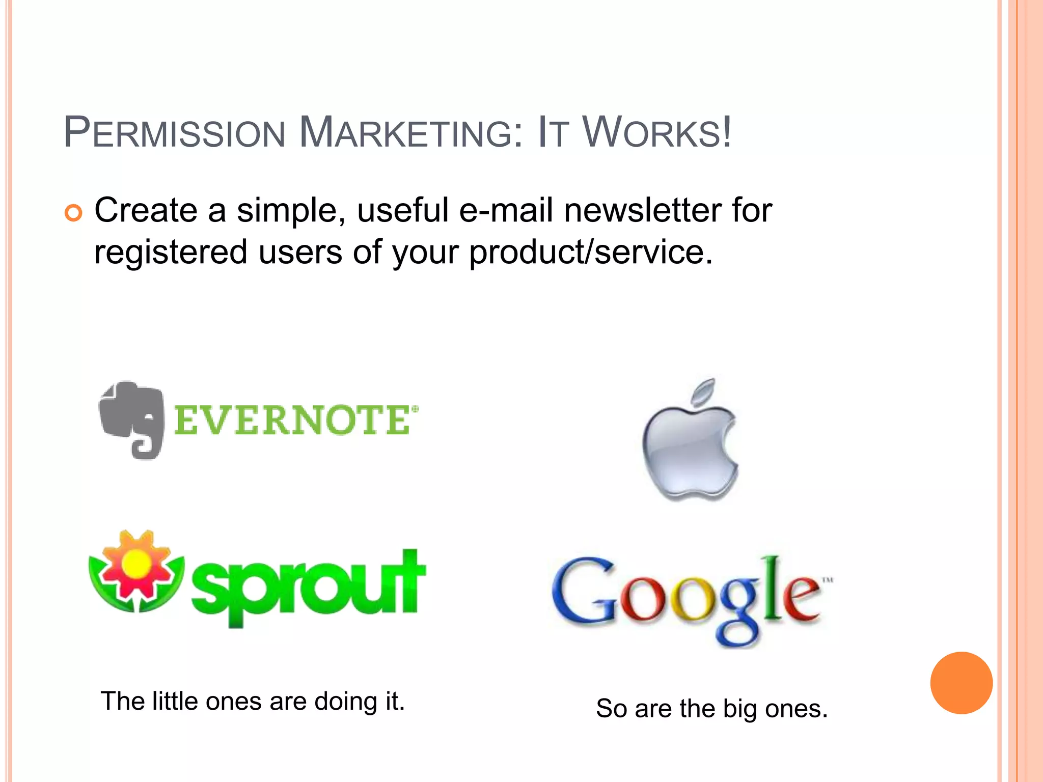 Permission Marketing: It Works!Create a simple, useful e-mail newsletter for registered users of your product/service. The little ones are doing it.So are the big ones.