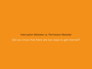 Did you know that there are two ways to get married?
Interruption Marketer vs. Permission Marketer
 