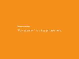 “Pay attention” is a key phrase here.
Please remember:
 