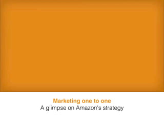 Marketing one to one
A glimpse on Amazon's strategy
 