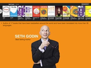 SETH GODIN
Best Selling Author
• Author of 17 books that have been bestsellers around the world and have been translated into more than 35
languages.
 