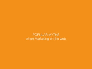POPULAR MYTHS
when Marketing on the web
 