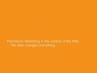 Permission Marketing in the context of the Web
- The Web changes everything.
 