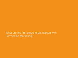 What are the ﬁrst steps to get started with
Permission Marketing?
 