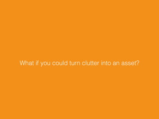 What if you could turn clutter into an asset?
 