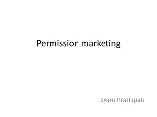Permission marketing
Syam Prathipati
 
