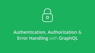 Authentication, Authorization &
Error Handling with GraphQL
 