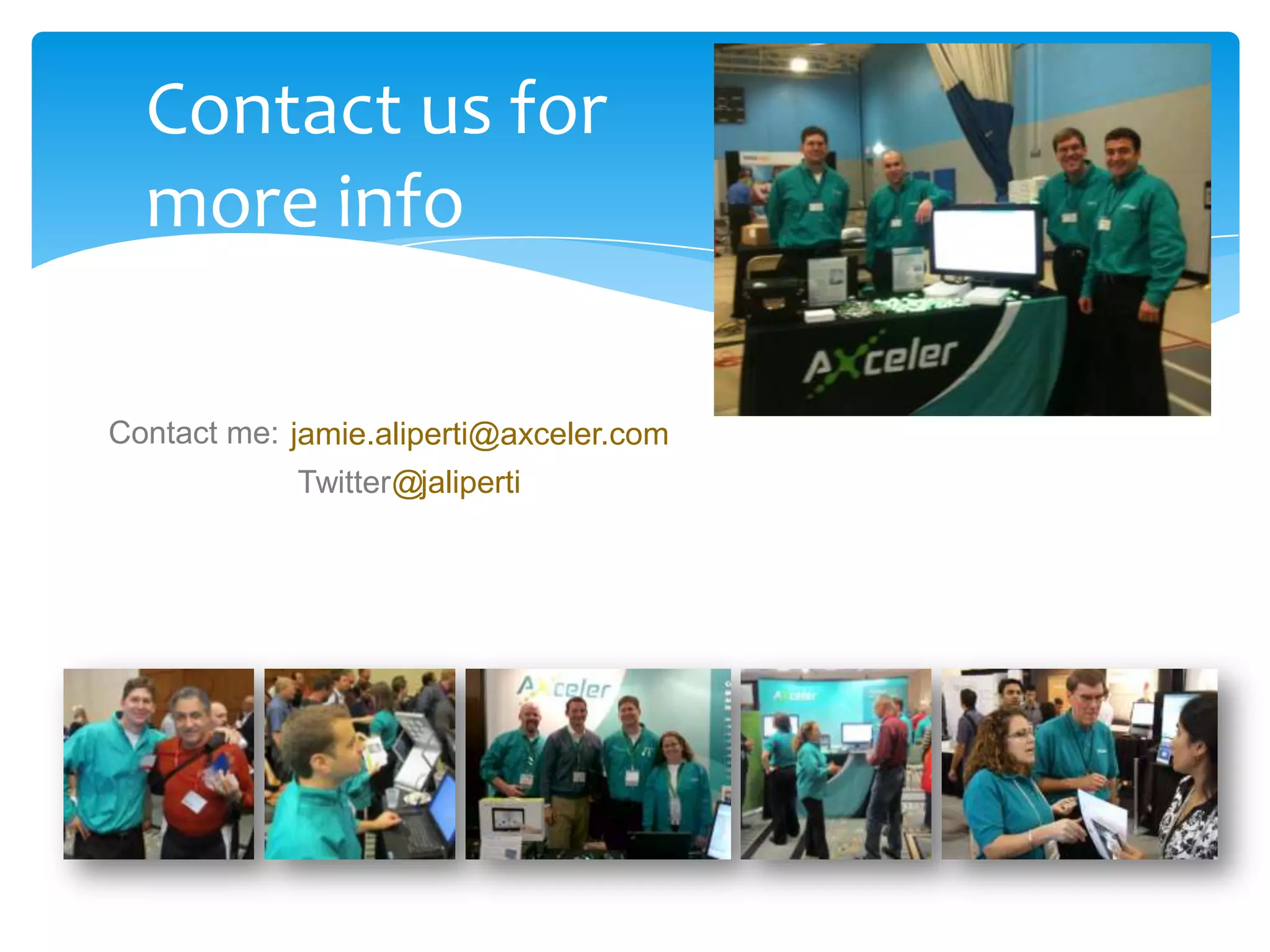 Contact us for
  more info

Contact me: jamie.aliperti@axceler.com
            Twitter@jaliperti
 