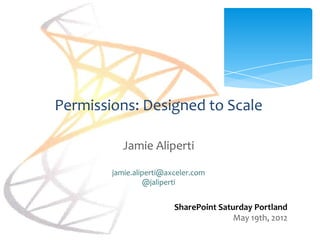 Permissions: Designed to Scale

           Jamie Aliperti

        jamie.aliperti@axceler.com
                 @jaliperti


                         SharePoint Saturday Portland
                                        May 19th, 2012
 